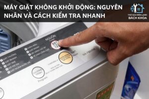 hướng dẫn xử lý sự cố máy giặt không khởi động an toàn