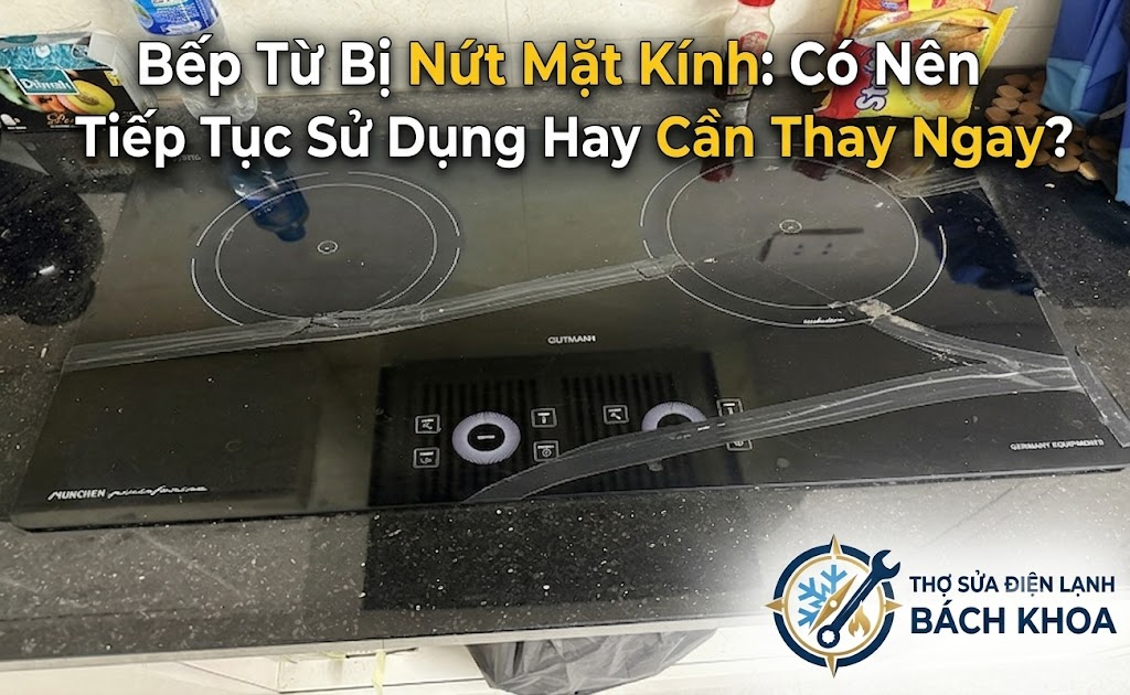 bếp từ bị nứt mặt kính có nguy hiểm không