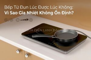 Bếp Từ Đun Lúc Được Lúc Không